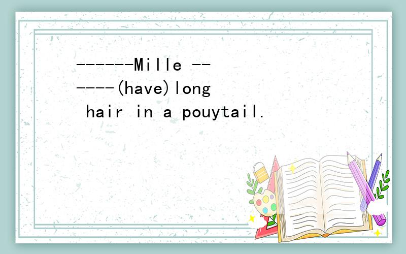 ------Mille ------(have)long hair in a pouytail.