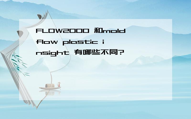 FLOW2000 和moldflow plastic insight 有哪些不同?