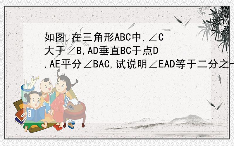 如图,在三角形ABC中,∠C大于∠B,AD垂直BC于点D,AE平分∠BAC,试说明∠EAD等于二分之一（∠C—∠B）.