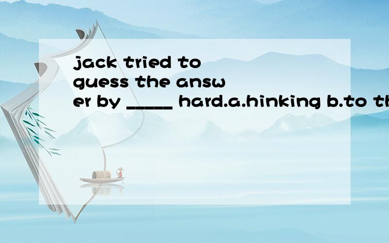 jack tried to guess the answer by _____ hard.a.hinking b.to think c.thought d.thinks