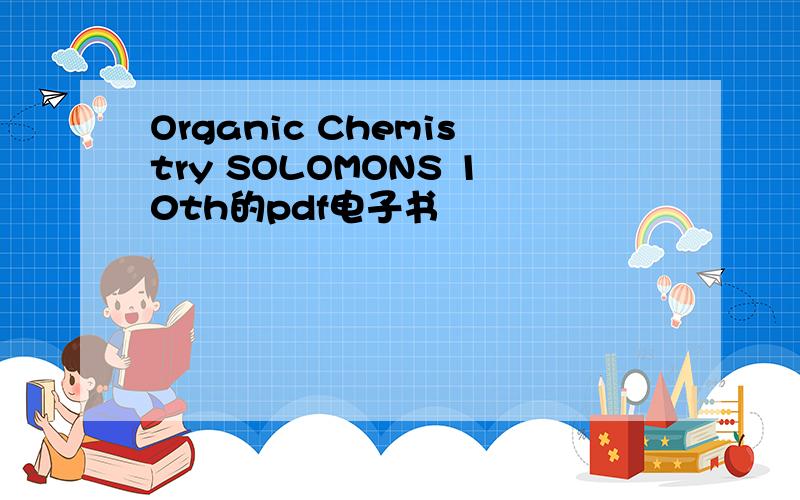 Organic Chemistry SOLOMONS 10th的pdf电子书