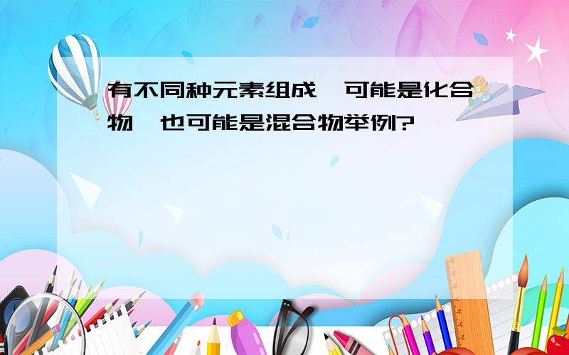 有不同种元素组成,可能是化合物,也可能是混合物举例?