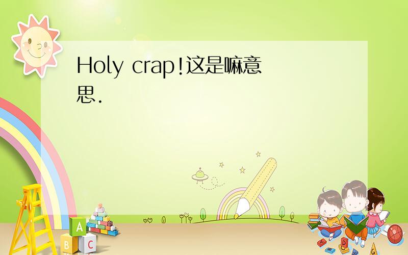 Holy crap!这是嘛意思.