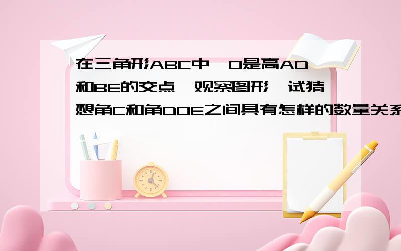 在三角形ABC中,O是高AD和BE的交点,观察图形,试猜想角C和角DOE之间具有怎样的数量关系,并说明结论的正确性,