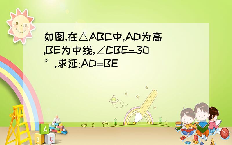 如图,在△ABC中,AD为高,BE为中线,∠CBE=30°.求证:AD=BE