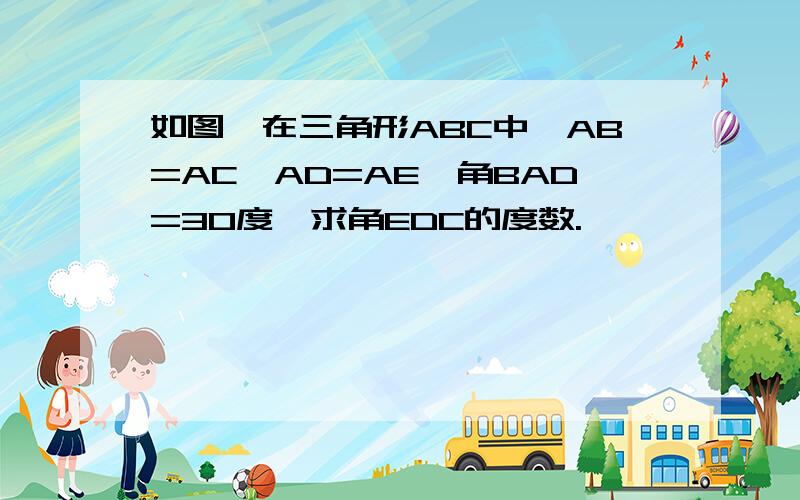 如图,在三角形ABC中,AB=AC,AD=AE,角BAD=30度,求角EDC的度数.