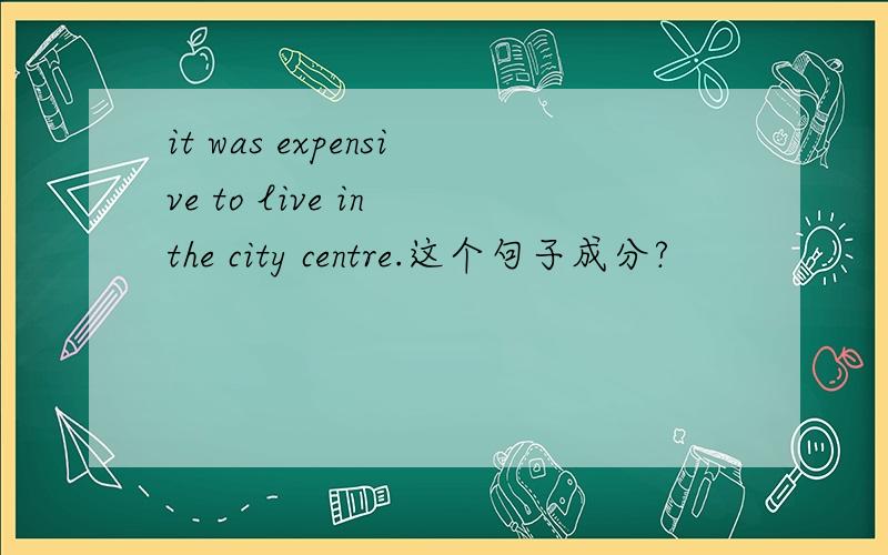 it was expensive to live in the city centre.这个句子成分?