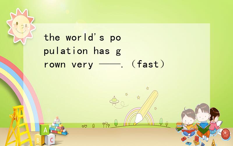 the world's population has grown very ——.（fast）