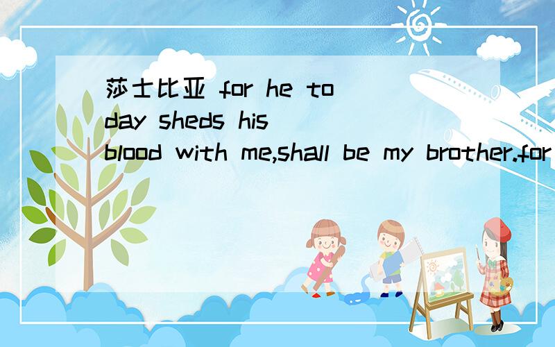 莎士比亚 for he today sheds his blood with me,shall be my brother.for he today sheds his blood with me,shall be my brother.出自哪部剧,这里的sheds 单数为shed 及物动词和不及物动词为：流出 动词为什么可以用复数sheds