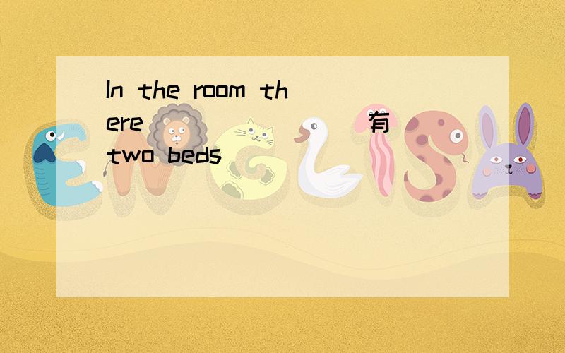 In the room there _______（有）two beds