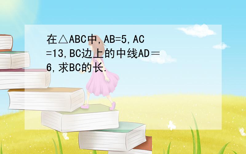 在△ABC中,AB=5,AC=13,BC边上的中线AD＝6,求BC的长.