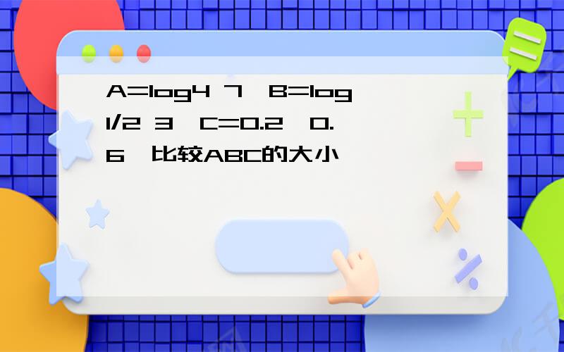 A=log4 7、B=log1/2 3、C=0.2^0.6,比较ABC的大小