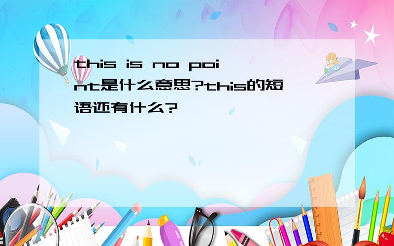 this is no point是什么意思?this的短语还有什么?