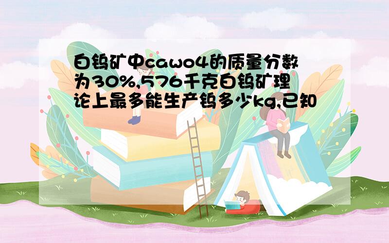 白钨矿中cawo4的质量分数为30%,576千克白钨矿理论上最多能生产钨多少kg,已知