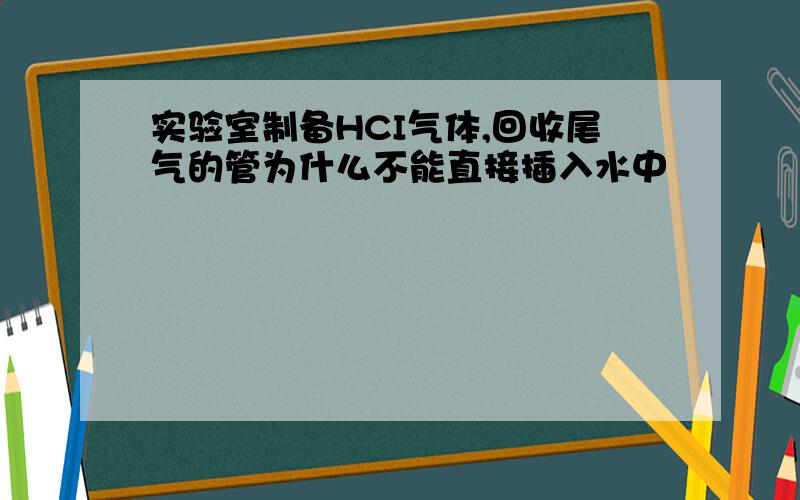 实验室制备HCI气体,回收尾气的管为什么不能直接插入水中