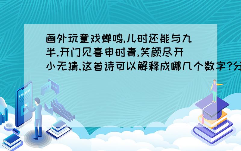 画外玩童戏蝉鸣,儿时还能与九半.开门见喜申时青,笑颜尽开小无猜.这首诗可以解释成哪几个数字?分析四句话猜 数字