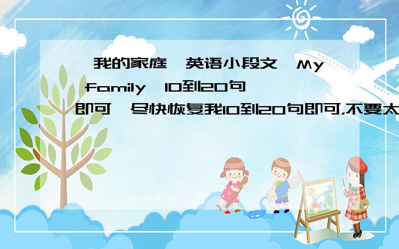 《我的家庭》英语小段文《My family》10到20句即可,尽快恢复我10到20句即可，不要太深。