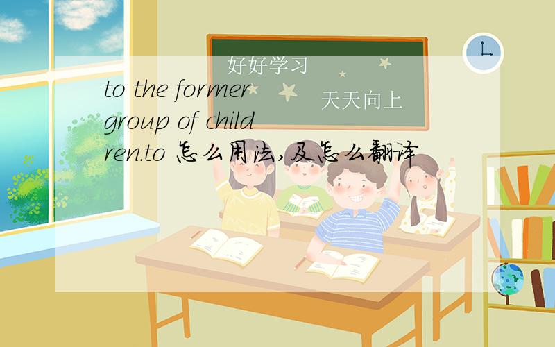 to the former group of children.to 怎么用法,及怎么翻译