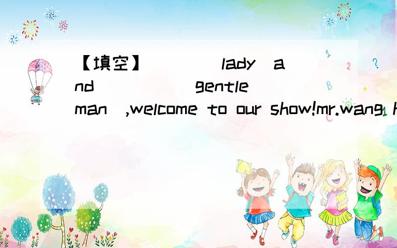 【填空】___(lady)and ____(gentleman),welcome to our show!mr.wang has many different ___(tie) to match his clothes.how many gloves do you need?the ___(pair),please.