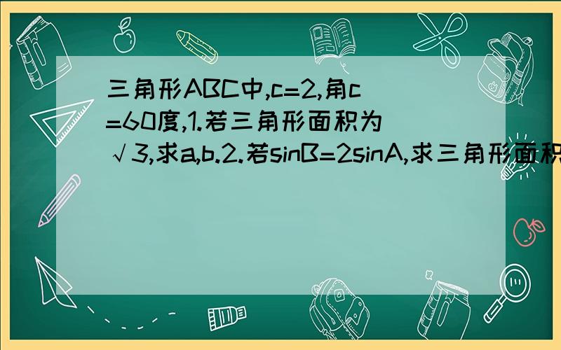 三角形ABC中,c=2,角c=60度,1.若三角形面积为√3,求a,b.2.若sinB=2sinA,求三角形面积