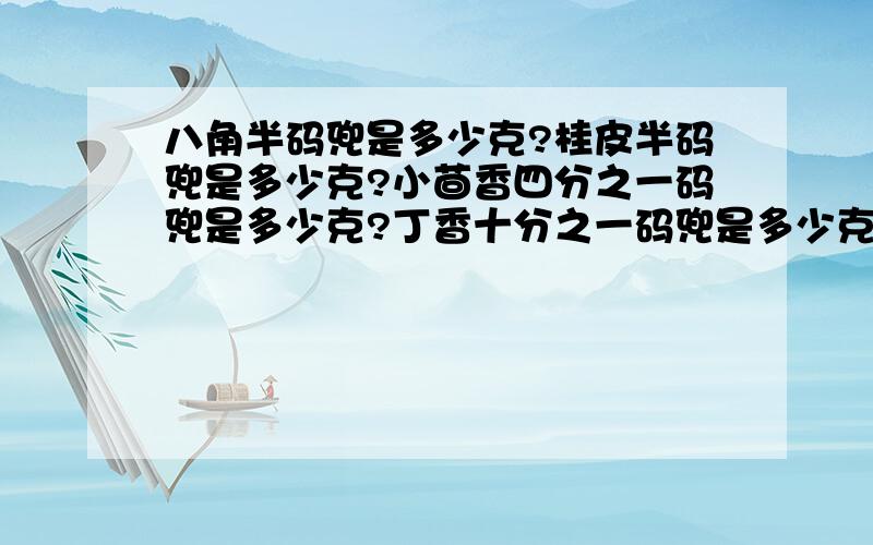 八角半码兜是多少克?桂皮半码兜是多少克?小茴香四分之一码兜是多少克?丁香十分之一码兜是多少克?草果三分之二码兜是多少克?陈皮三分之一码兜是多少克?甘草四分之一码兜是多少克?