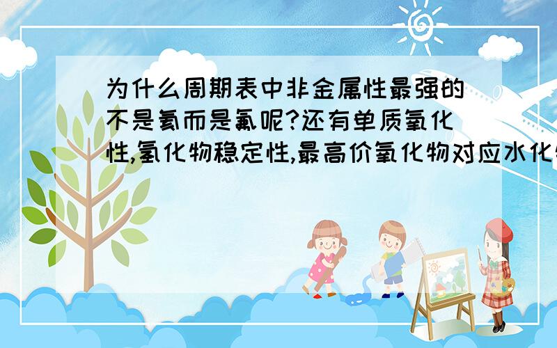 为什么周期表中非金属性最强的不是氦而是氟呢?还有单质氧化性,氢化物稳定性,最高价氧化物对应水化物酸性阳离子氧化性最强的是氟还是氦?我没什麽分了,感谢您的回答.