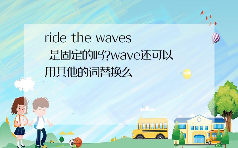 ride the waves 是固定的吗?wave还可以用其他的词替换么