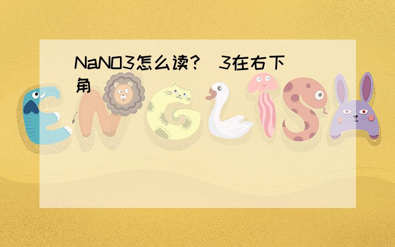 NaNO3怎么读?（3在右下角）