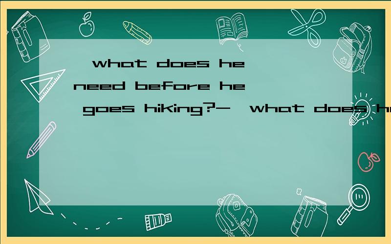 —what does he need before he goes hiking?-—what does he need before he goes hiking?- .A.a pair of comfortable shoesB.popular magazinesC.a slipper