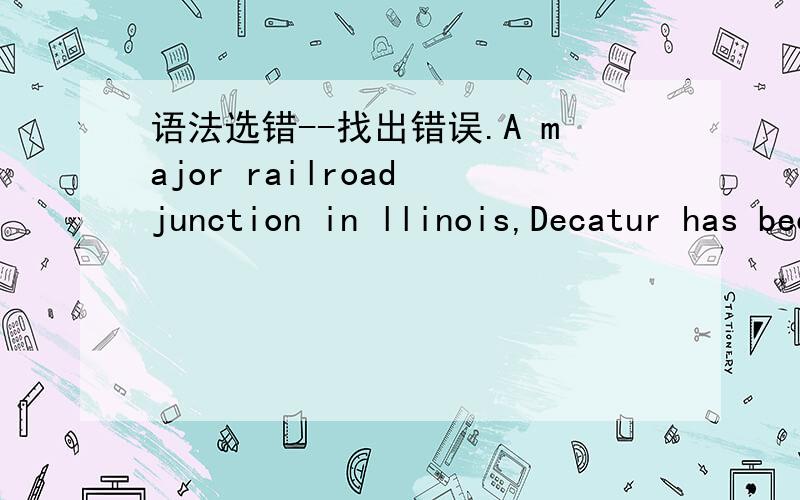 语法选错--找出错误.A major railroad junction in llinois,Decatur has became an important commercial hub for the region`s farm products and livestock.