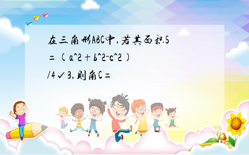 在三角形ABC中,若其面积S=(a^2+b^2-c^2)/4√3,则角C=