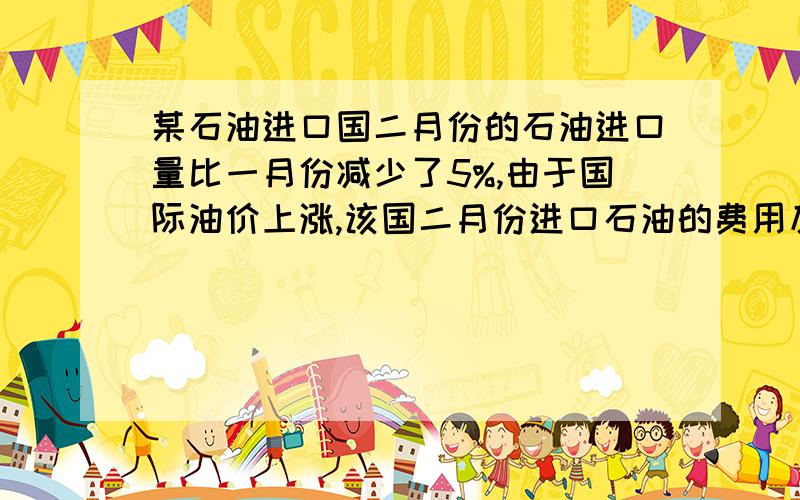 某石油进口国二月份的石油进口量比一月份减少了5%,由于国际油价上涨,该国二月份进口石油的费用反而比一月增加了14%,求二月份的石油价格相对一月份的增长率