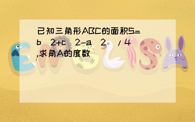 已知三角形ABC的面积S=(b^2+c^2-a^2)/4,求角A的度数