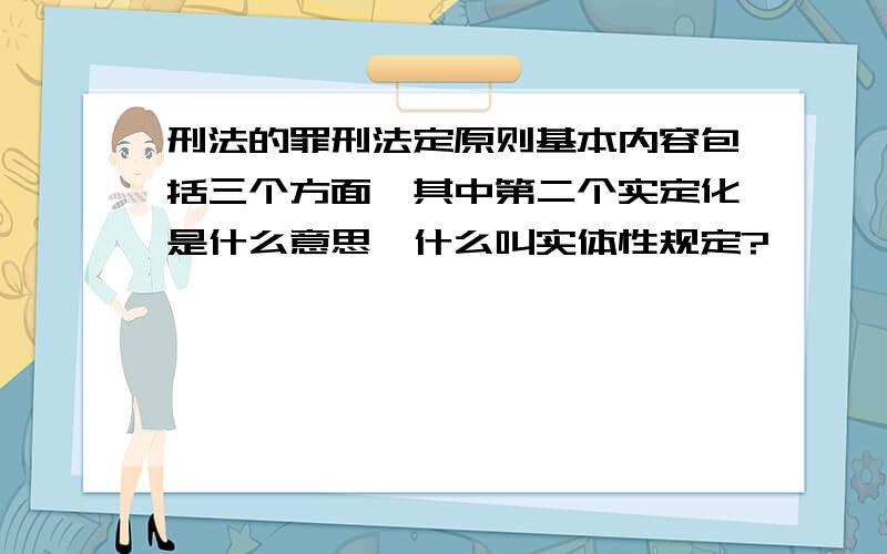 刑法的罪刑法定原则基本内容包括三个方面,其中第二个实定化是什么意思,什么叫实体性规定?