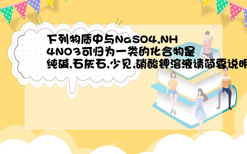 下列物质中与NaSO4,NH4NO3可归为一类的化合物是纯碱,石灰石,少见,硝酸钾溶液请简要说明理由那个是烧碱，不是少见