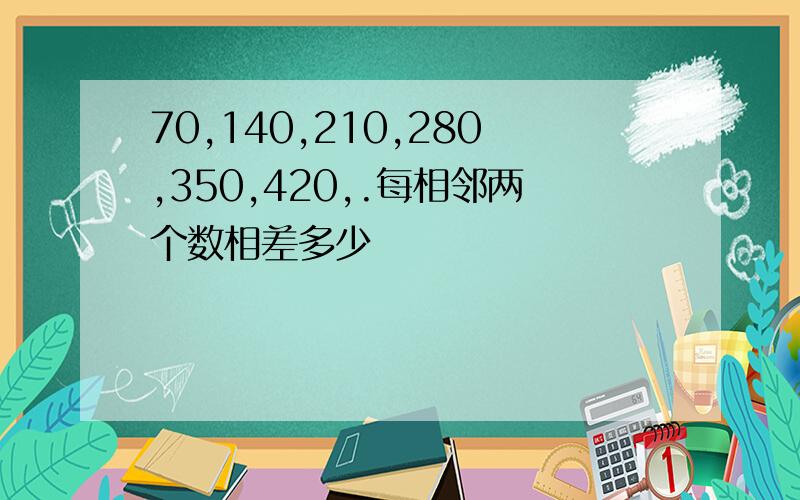 70,140,210,280,350,420,.每相邻两个数相差多少