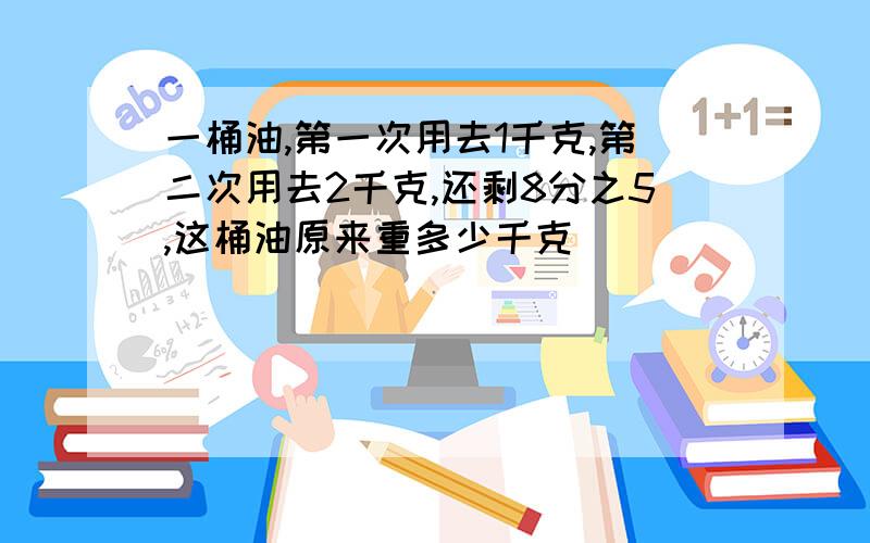 一桶油,第一次用去1千克,第二次用去2千克,还剩8分之5,这桶油原来重多少千克