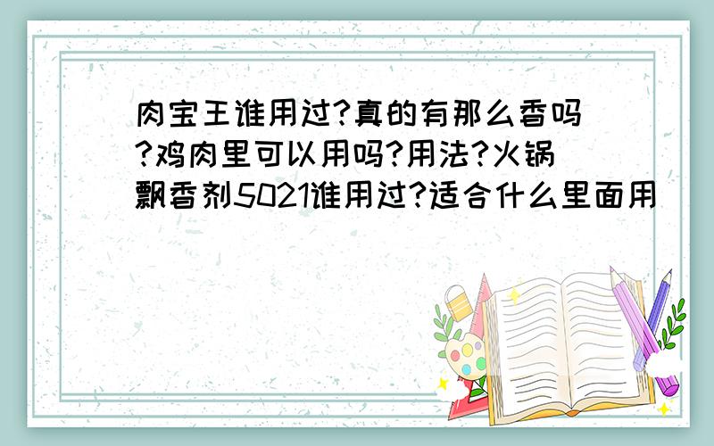 肉宝王谁用过?真的有那么香吗?鸡肉里可以用吗?用法?火锅飘香剂5021谁用过?适合什么里面用