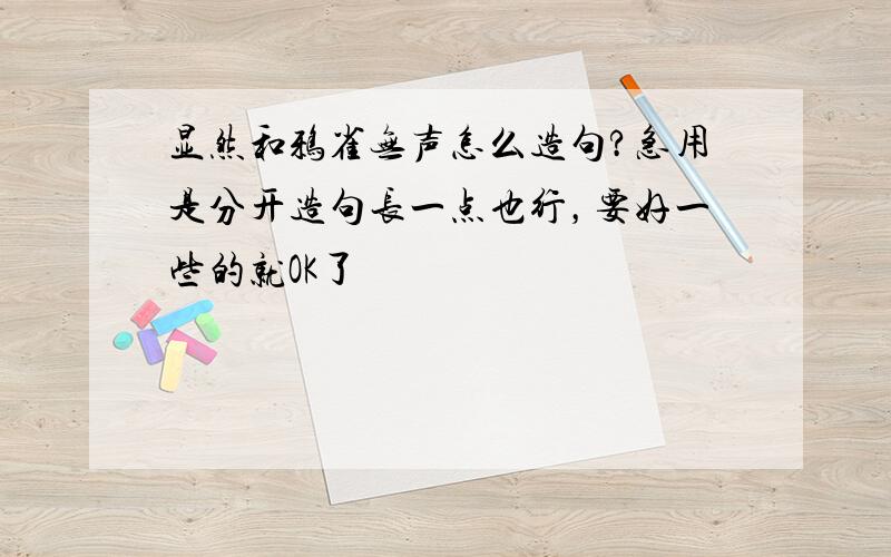 显然和鸦雀无声怎么造句?急用是分开造句长一点也行，要好一些的就OK了