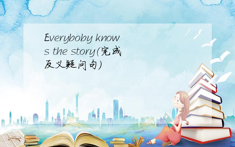 Everyboby knows the story（完成反义疑问句）