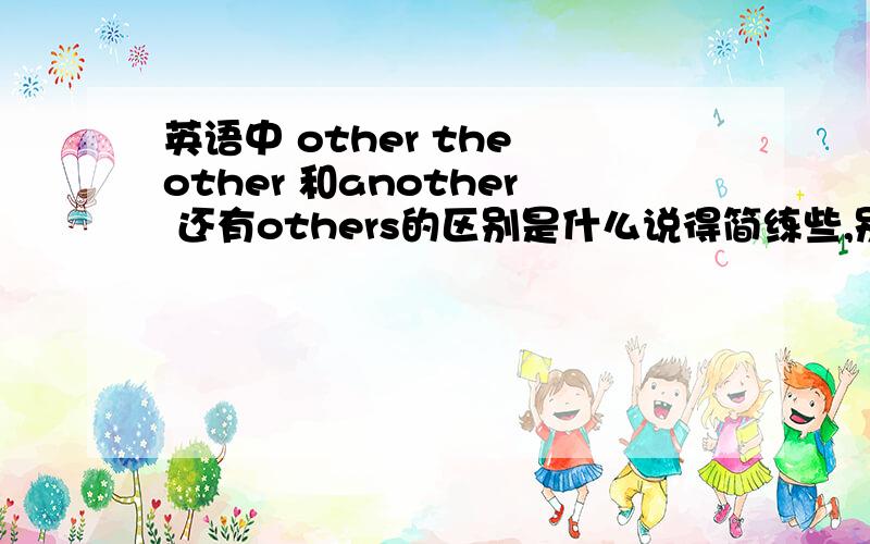 英语中 other the other 和another 还有others的区别是什么说得简练些,别写一大堆,看都看不过来!