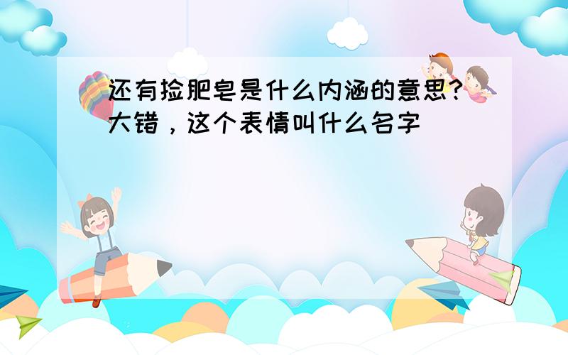 还有捡肥皂是什么内涵的意思?大错，这个表情叫什么名字