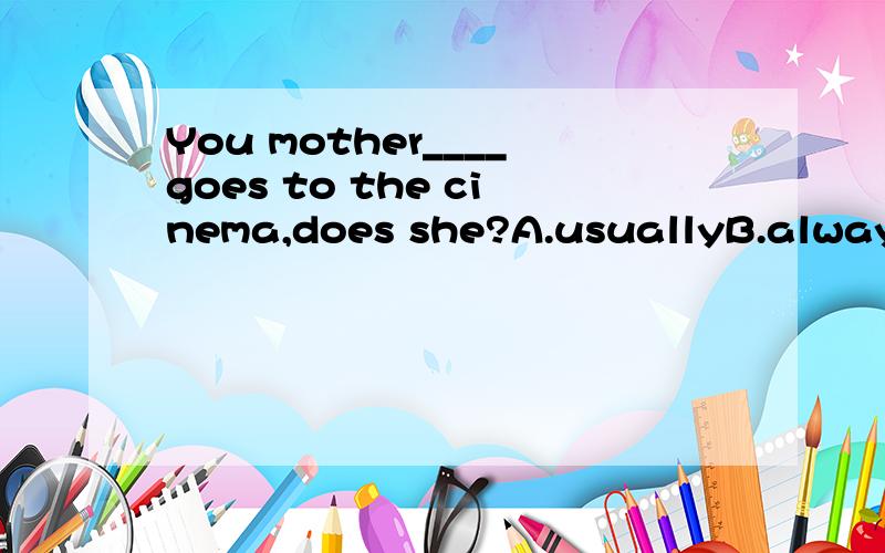 You mother____goes to the cinema,does she?A.usuallyB.alwaysC.hardlyD.sometimes