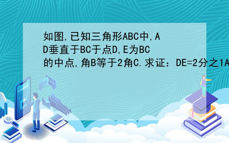 如图,已知三角形ABC中,AD垂直于BC于点D,E为BC的中点,角B等于2角C.求证：DE=2分之1AB写了    急!