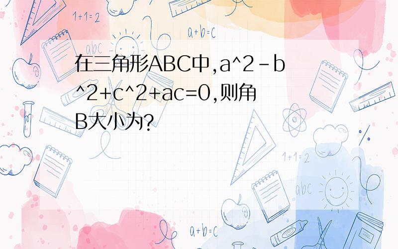 在三角形ABC中,a^2-b^2+c^2+ac=0,则角B大小为?