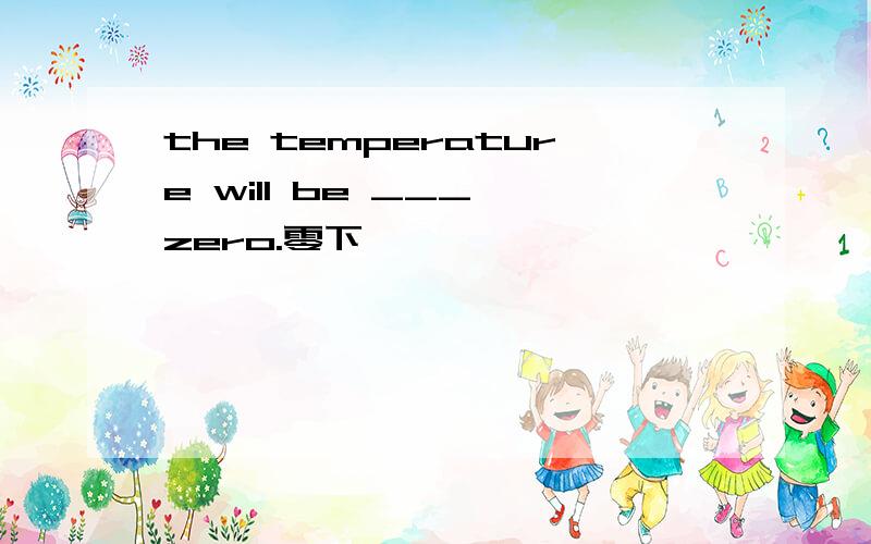the temperature will be ___ zero.零下