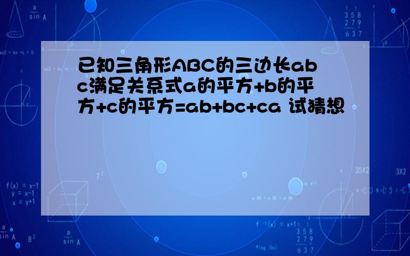 已知三角形ABC的三边长abc满足关系式a的平方+b的平方+c的平方=ab+bc+ca 试猜想