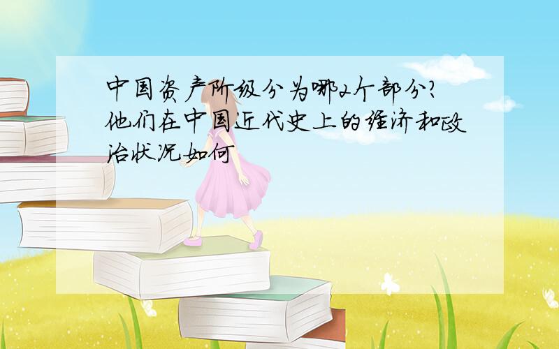 中国资产阶级分为哪2个部分?他们在中国近代史上的经济和政治状况如何