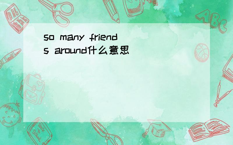 so many friends around什么意思