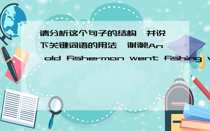 请分析这个句子的结构,并说一下关键词语的用法,谢谢!An old fisherman went fishing very early every morning.一位老渔夫每天一大早就出去捕鱼.